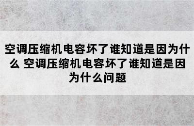 空调压缩机电容坏了谁知道是因为什么 空调压缩机电容坏了谁知道是因为什么问题